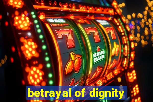 betrayal of dignity